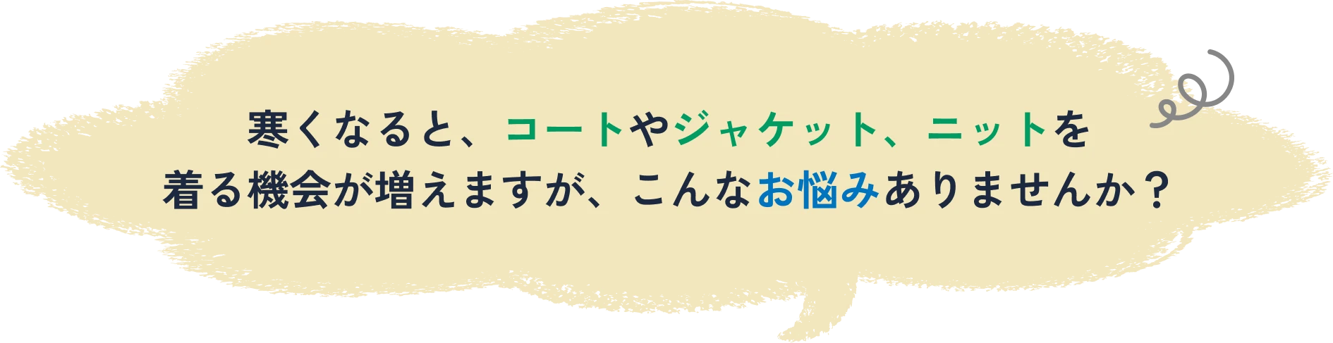 寒くなると、コートやジャケット、ニットを着る機会が増えますが、こんなお悩みありませんか？